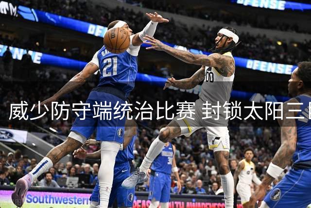 威少防守端统治比赛 封锁太阳三巨头展神威
